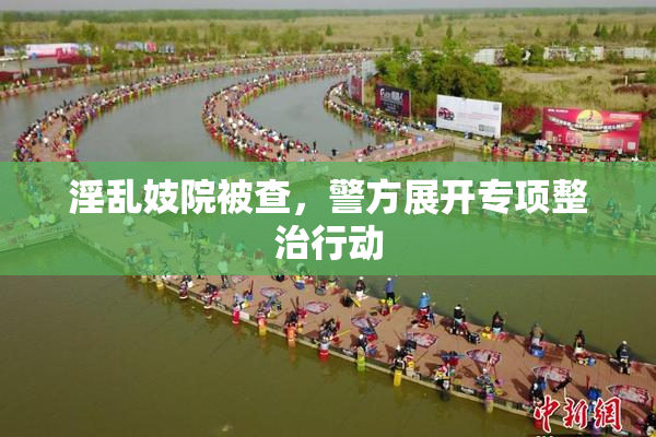 淫乱妓院被查，警方展开专项整治行动