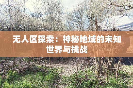 无人区探索：神秘地域的未知世界与挑战