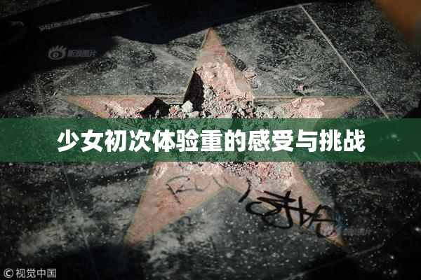 少女初次体验重的感受与挑战
