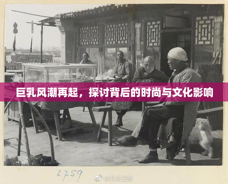 巨乳风潮再起，探讨背后的时尚与文化影响