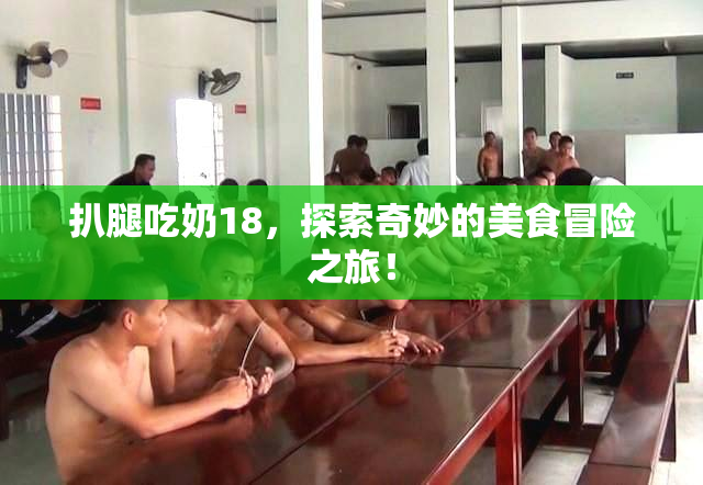 扒腿吃奶18，探索奇妙的美食冒险之旅！