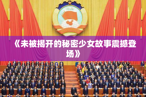 《未被揭开的秘密少女故事震撼登场》