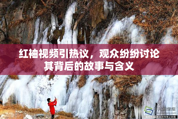 红袖视频引热议，观众纷纷讨论其背后的故事与含义