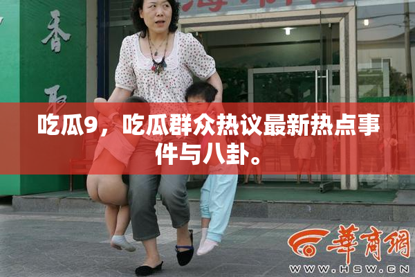吃瓜9，吃瓜群众热议最新热点事件与八卦。