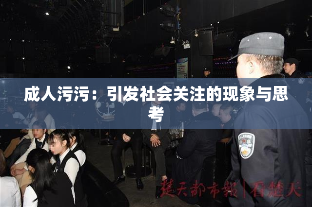 成人污污：引发社会关注的现象与思考