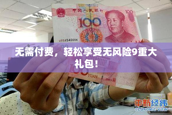 无需付费，轻松享受无风险9重大礼包！