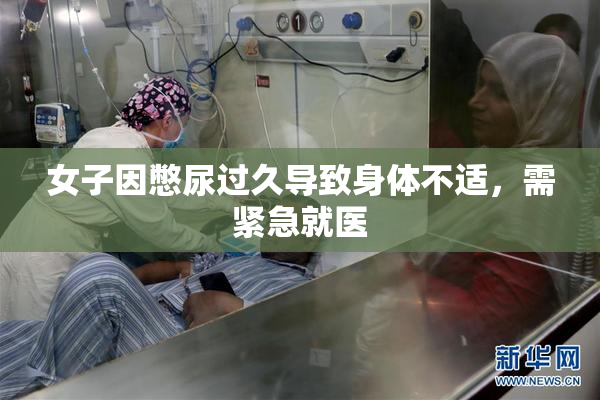 女子因憋尿过久导致身体不适，需紧急就医
