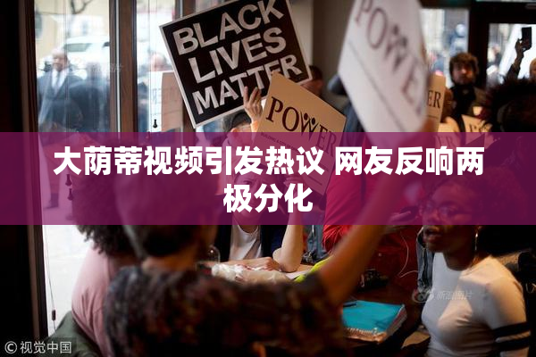 大荫蒂视频引发热议 网友反响两极分化