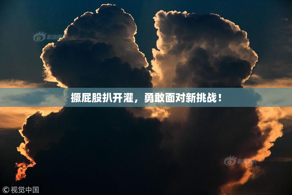 撅屁股扒开灌，勇敢面对新挑战！