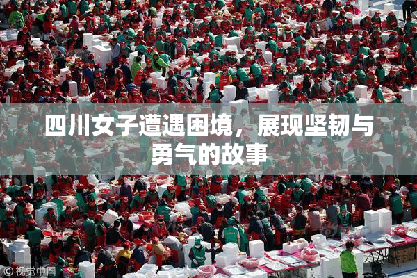 四川女子遭遇困境，展现坚韧与勇气的故事