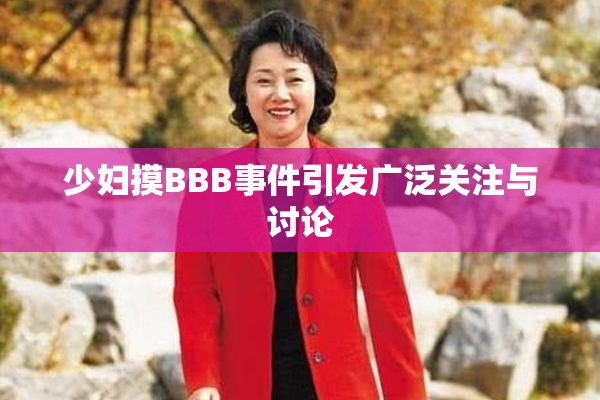 少妇摸BBB事件引发广泛关注与讨论