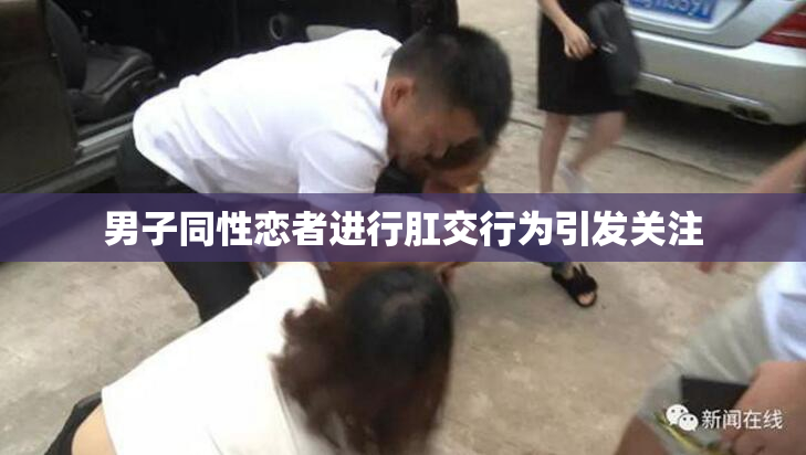 男子同性恋者进行肛交行为引发关注