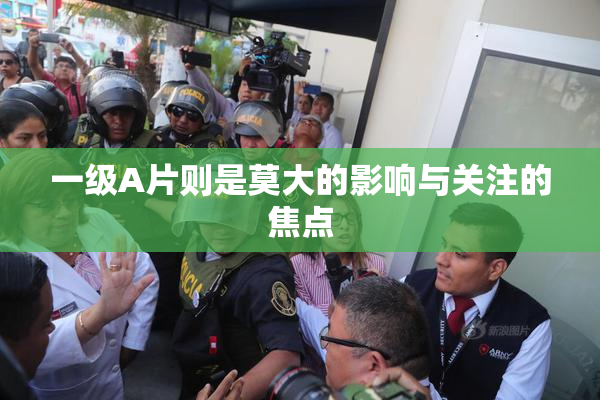 一级A片则是莫大的影响与关注的焦点