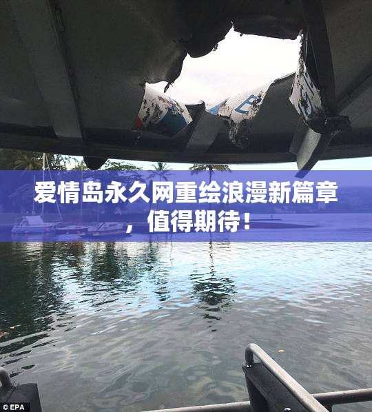 爱情岛永久网重绘浪漫新篇章，值得期待！