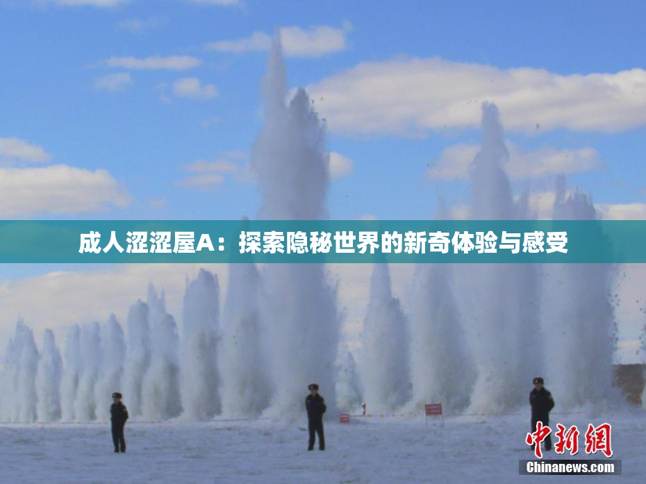 成人涩涩屋A：探索隐秘世界的新奇体验与感受