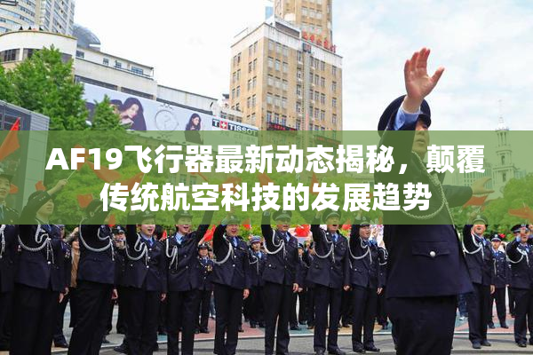 AF19飞行器最新动态揭秘，颠覆传统航空科技的发展趋势