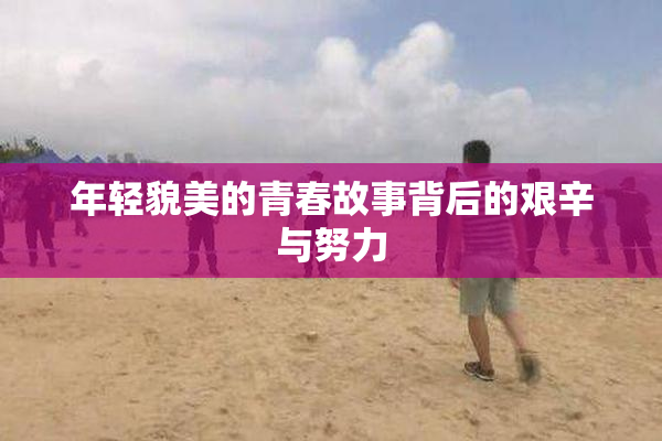 年轻貌美的青春故事背后的艰辛与努力