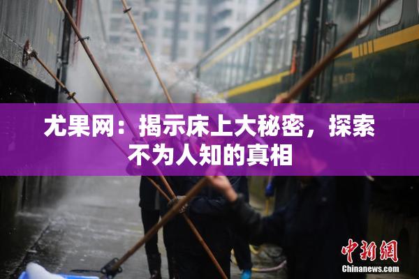 尤果网：揭示床上大秘密，探索不为人知的真相