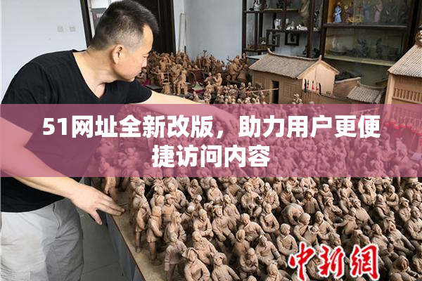 51网址全新改版，助力用户更便捷访问内容