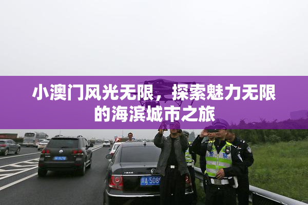 小澳门风光无限，探索魅力无限的海滨城市之旅