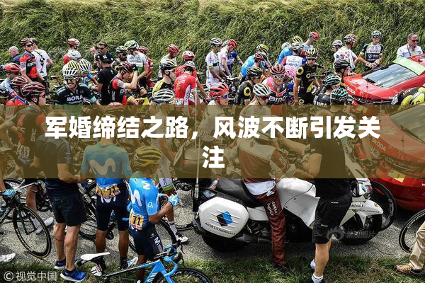 军婚缔结之路，风波不断引发关注