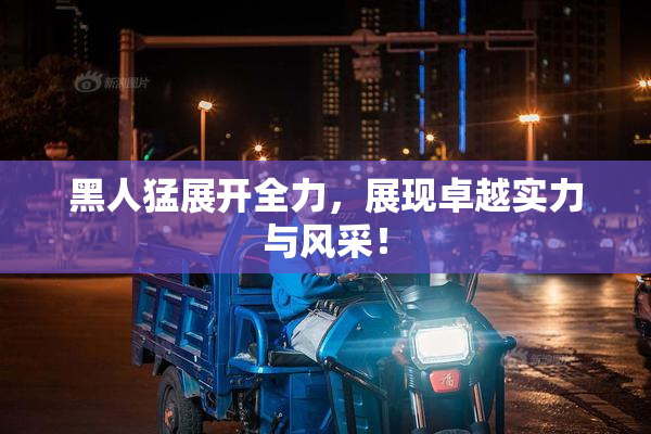 黑人猛展开全力，展现卓越实力与风采！
