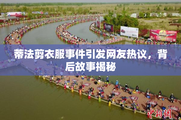蒂法剪衣服事件引发网友热议，背后故事揭秘