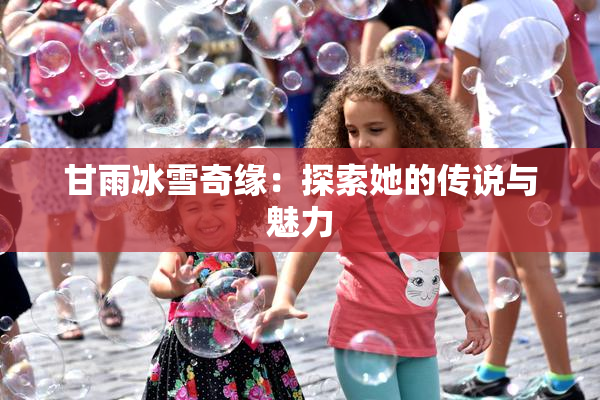 甘雨冰雪奇缘：探索她的传说与魅力
