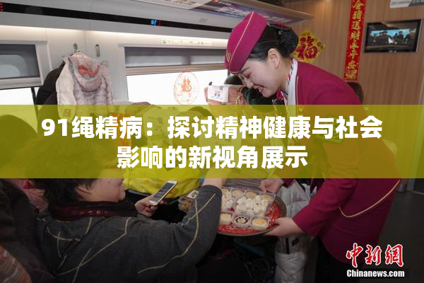 91绳精病：探讨精神健康与社会影响的新视角展示