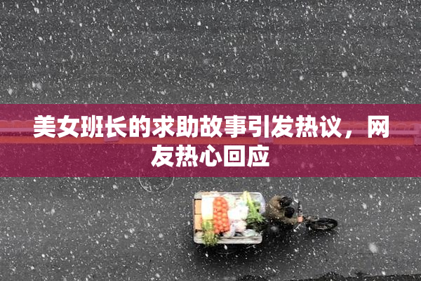 美女班长的求助故事引发热议，网友热心回应