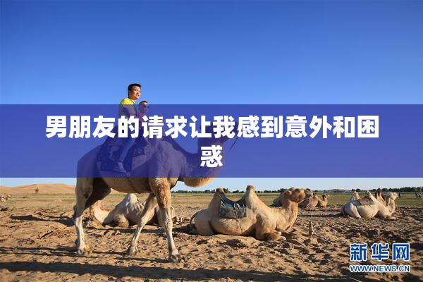 男朋友的请求让我感到意外和困惑