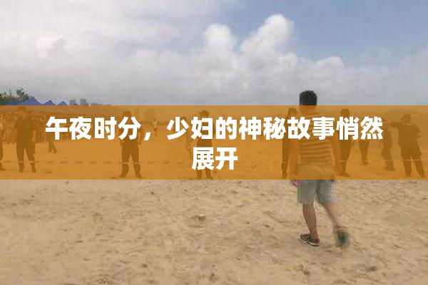 午夜时分，少妇的神秘故事悄然展开