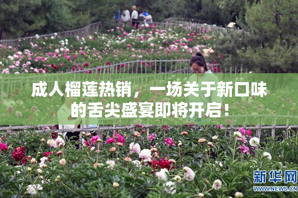 成人榴莲热销，一场关于新口味的舌尖盛宴即将开启！