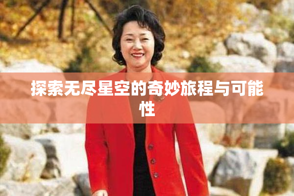 探索无尽星空的奇妙旅程与可能性