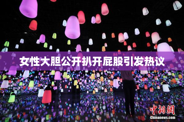女性大胆公开扒开屁股引发热议