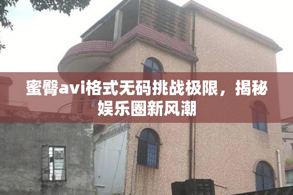 蜜臀avi格式无码挑战极限，揭秘娱乐圈新风潮