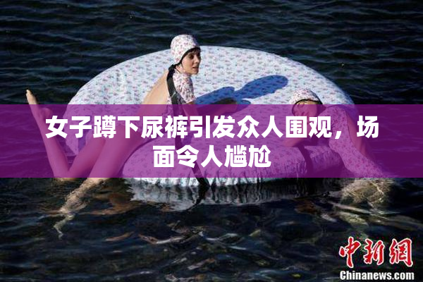 女子蹲下尿裤引发众人围观，场面令人尴尬