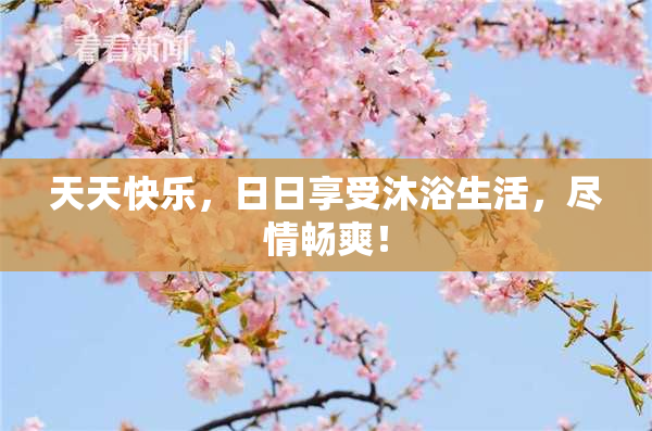 天天快乐，日日享受沐浴生活，尽情畅爽！