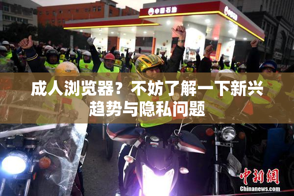 成人浏览器？不妨了解一下新兴趋势与隐私问题