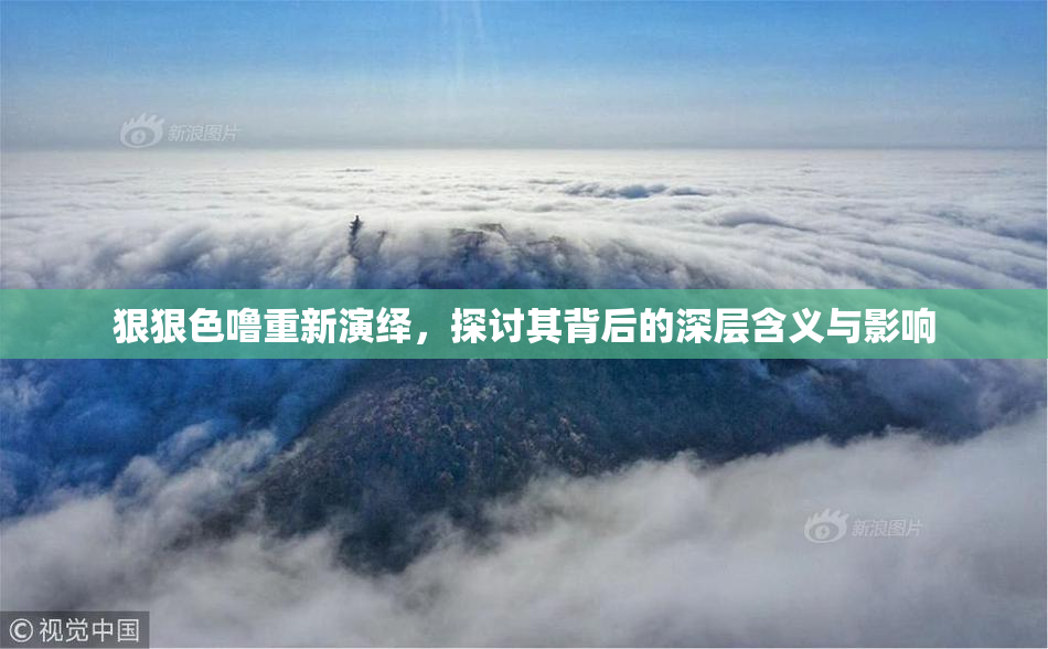 狠狠色噜重新演绎，探讨其背后的深层含义与影响