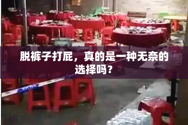 脱裤子打屁，真的是一种无奈的选择吗？