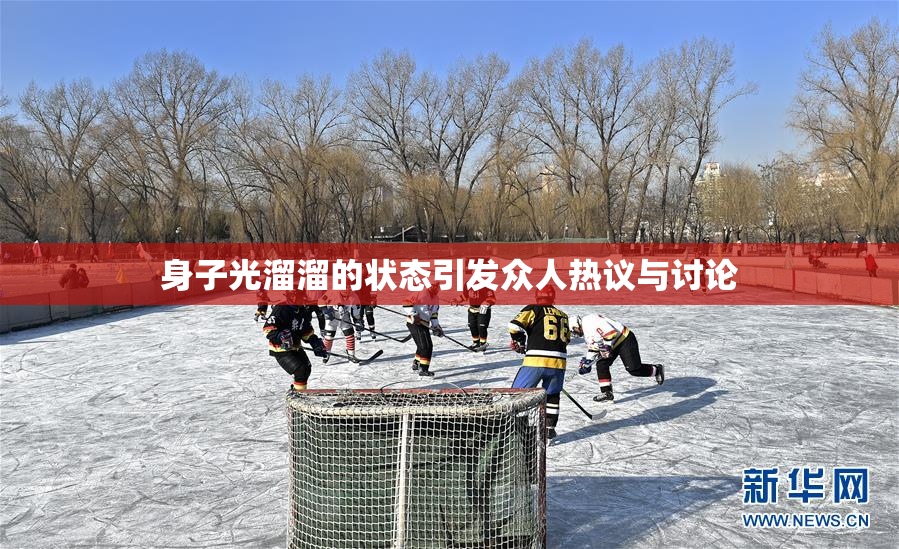 身子光溜溜的状态引发众人热议与讨论