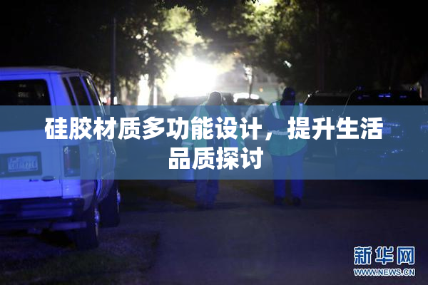 硅胶材质多功能设计，提升生活品质探讨