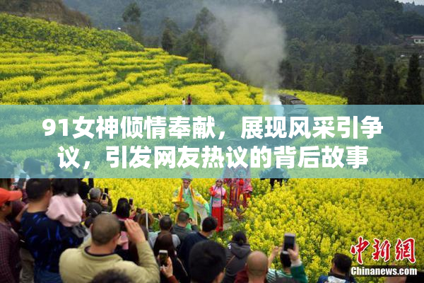 91女神倾情奉献，展现风采引争议，引发网友热议的背后故事