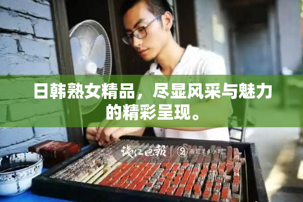日韩熟女精品，尽显风采与魅力的精彩呈现。