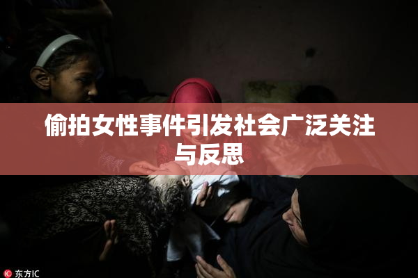 偷拍女性事件引发社会广泛关注与反思