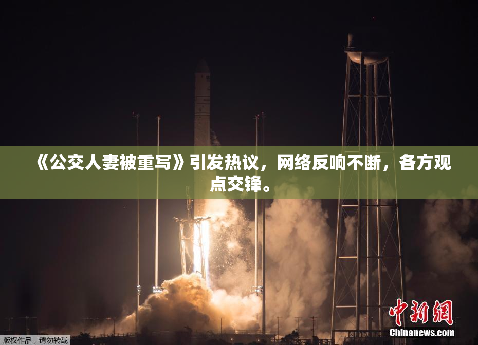 《公交人妻被重写》引发热议，网络反响不断，各方观点交锋。