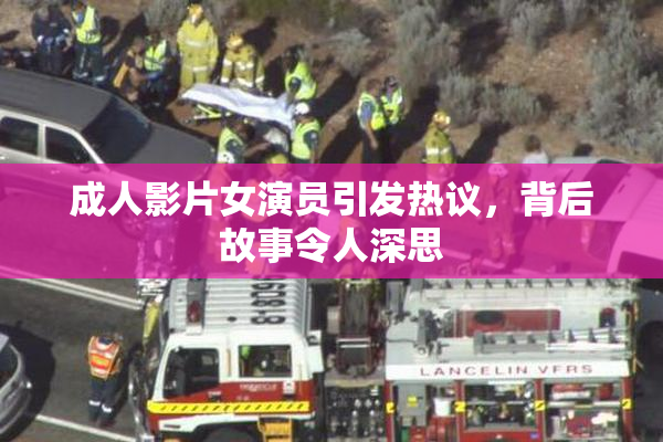 成人影片女演员引发热议，背后故事令人深思