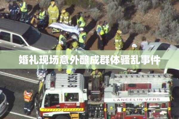 婚礼现场意外酿成群体骚乱事件