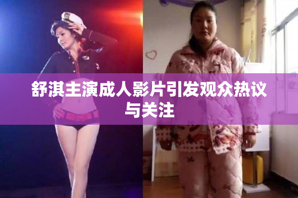 舒淇主演成人影片引发观众热议与关注